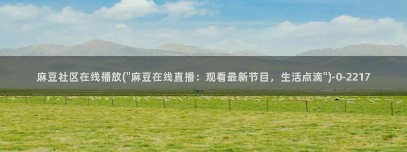 麻豆全集：麻豆社区在线播放(\