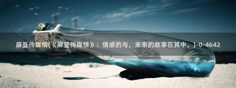 麻豆精品免费：麻豆传媒情(《麻豆传媒情》：情感的与，未来的故