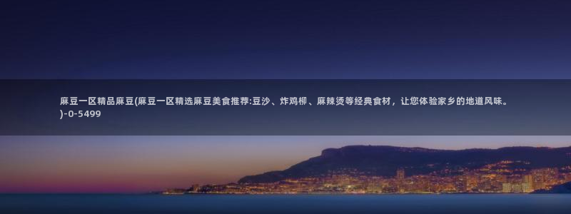 麻豆国色专区：麻豆一区精品麻豆(麻豆一区精选麻豆美食推荐:豆